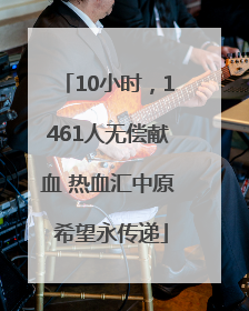 10小时，1461人无偿献血 热血汇中原 希望永传递