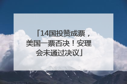 14国投赞成票，美国一票否决！安理会未通过决议
