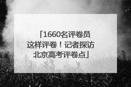 1660名评卷员这样评卷！记者探访北京高考评卷点