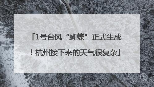 1号台风“蝴蝶”正式生成！杭州接下来的天气很复杂
