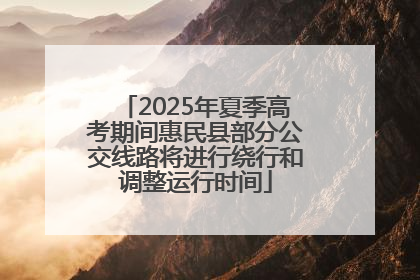 2025年夏季高考期间惠民县部分公交线路将进行绕行和调整运行时间