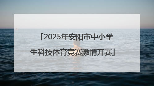 2025年安阳市中小学生科技体育竞赛激情开赛