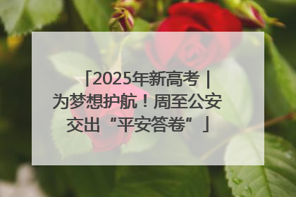 2025年新高考｜为梦想护航！周至公安交出“平安答卷”
