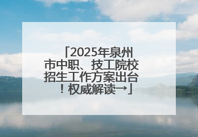2025年泉州市中职、技工院校招生工作方案出台！权威解读→