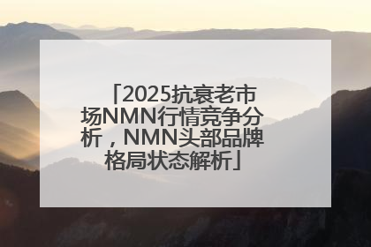 2025抗衰老市场NMN行情竞争分析，NMN头部品牌格局状态解析