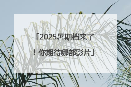 2025暑期档来了！你期待哪部影片