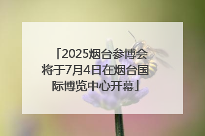 2025烟台参博会将于7月4日在烟台国际博览中心开幕