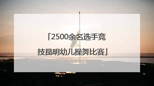 2500余名选手竞技昆明幼儿操舞比赛