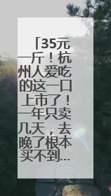 35元一斤！杭州人爱吃的这一口上市了！一年只卖几天，去晚了根本买不到……