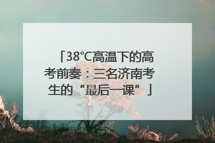 38℃高温下的高考前奏：三名济南考生的“最后一课”