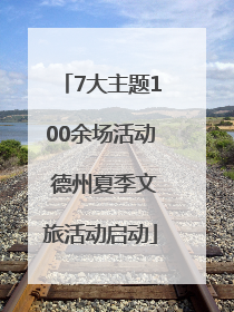 7大主题100余场活动 德州夏季文旅活动启动