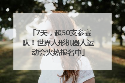 7天，超50支参赛队！世界人形机器人运动会火热报名中