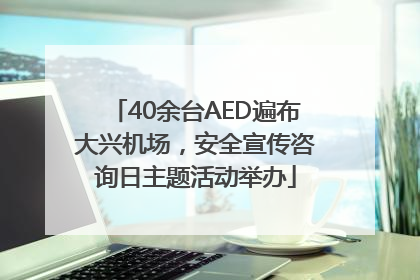 40余台AED遍布大兴机场，安全宣传咨询日主题活动举办