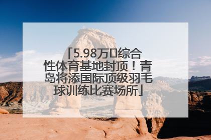 5.98万㎡综合性体育基地封顶！青岛将添国际顶级羽毛球训练比赛场所
