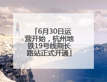 6月30日运营开始，杭州地铁19号线荆长路站正式开通
