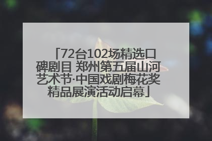 72台102场精选口碑剧目 郑州第五届山河艺术节·中国戏剧梅花奖精品展演活动启幕
