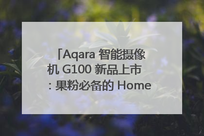 Aqara 智能摄像机 G100 新品上市：果粉必备的 HomeKit 看家拍档