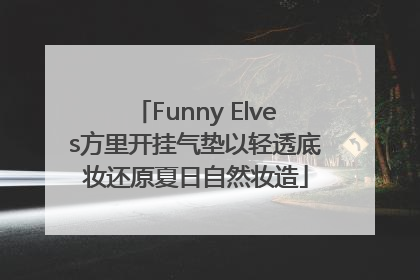 Funny Elves方里开挂气垫以轻透底妆还原夏日自然妆造