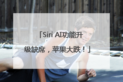 Siri AI功能升级缺席，苹果大跌！