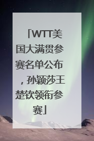 WTT美国大满贯参赛名单公布，孙颖莎王楚钦领衔参赛